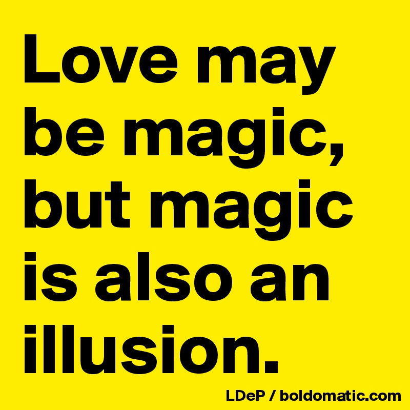 Love may be magic, but magic is also an illusion. 