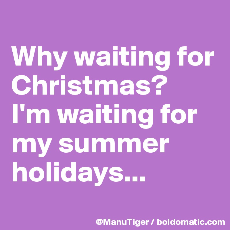 
Why waiting for Christmas? 
I'm waiting for my summer holidays...
