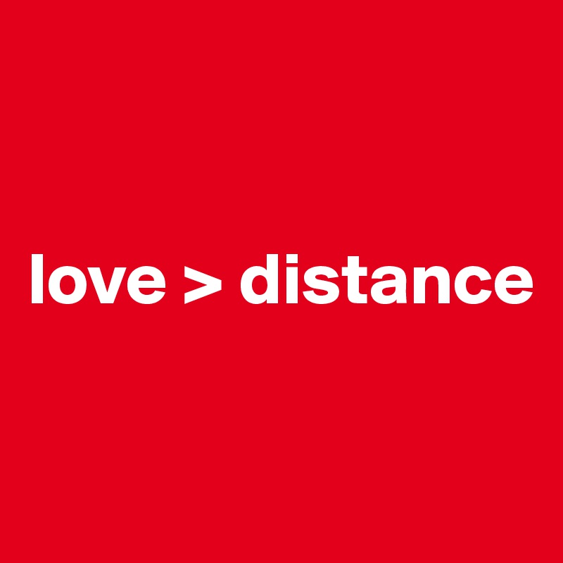 


love > distance

