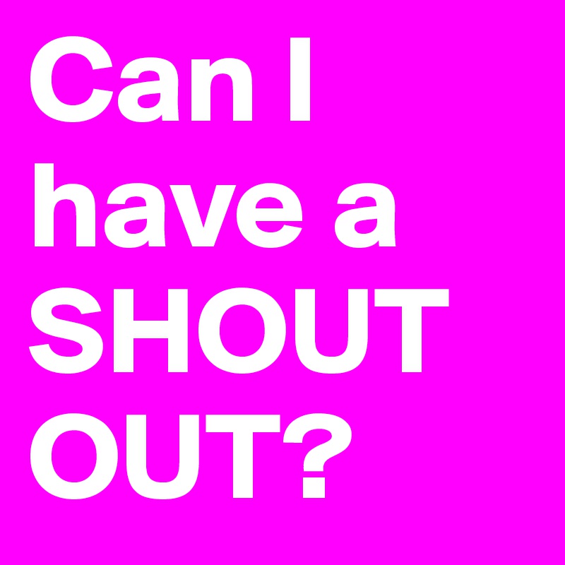 Can I have a SHOUTOUT? 