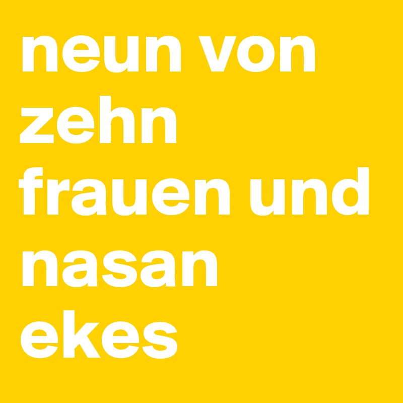 neun von zehn frauen und nasan ekes