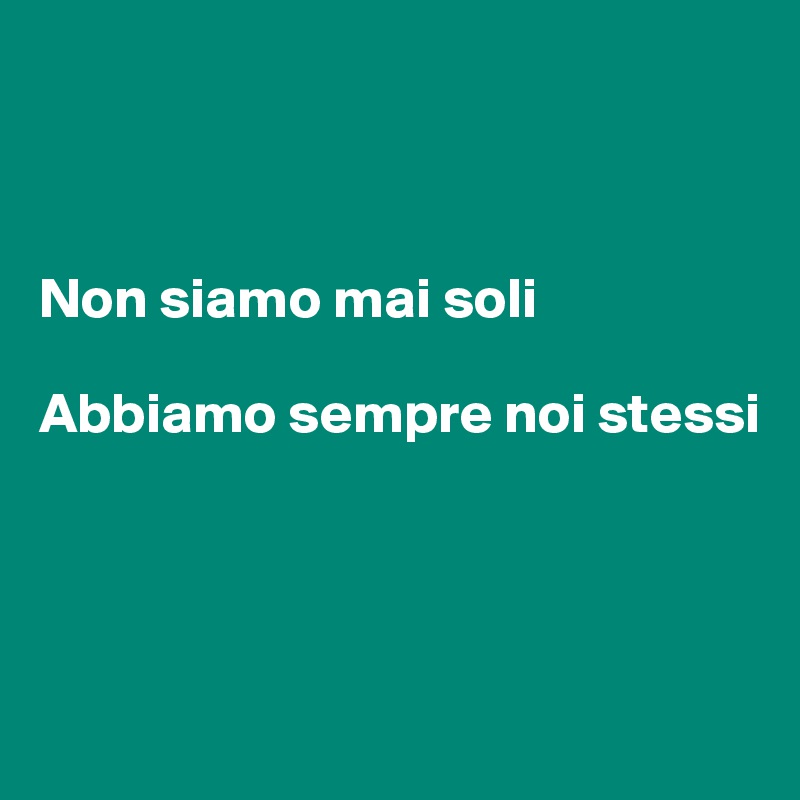 



Non siamo mai soli

Abbiamo sempre noi stessi




