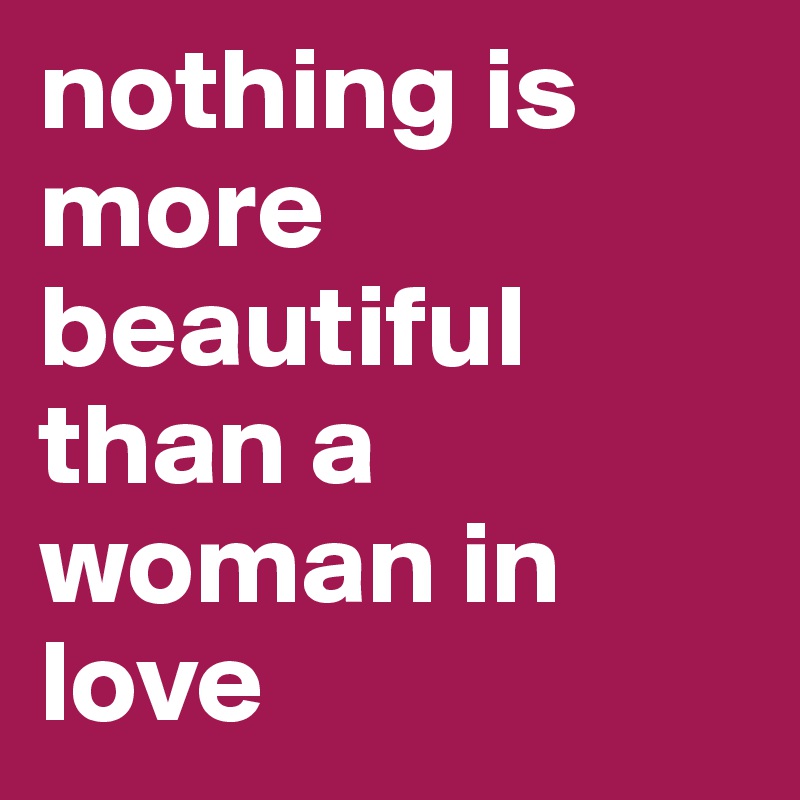 nothing is more beautiful than a woman in love