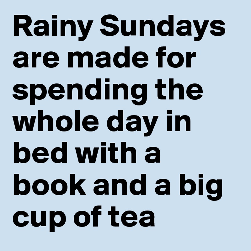 Rainy Sundays are made for spending the whole day in bed with a book and a big cup of tea