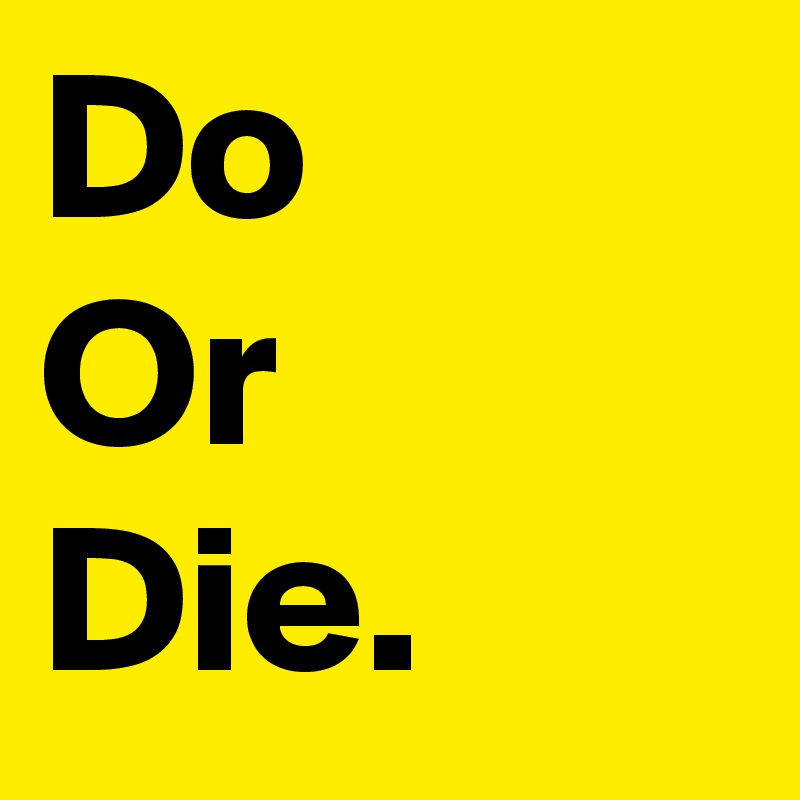 Do
Or
Die.