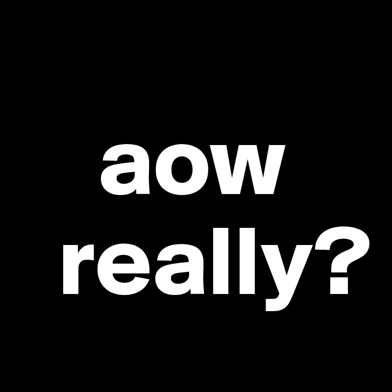 
    aow
  really?
