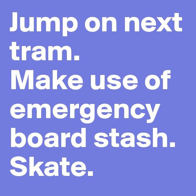 Jump on next tram. 
Make use of emergency board stash. 
Skate. 