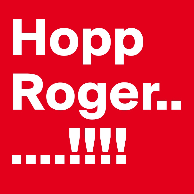 Hopp Roger......!!!!
