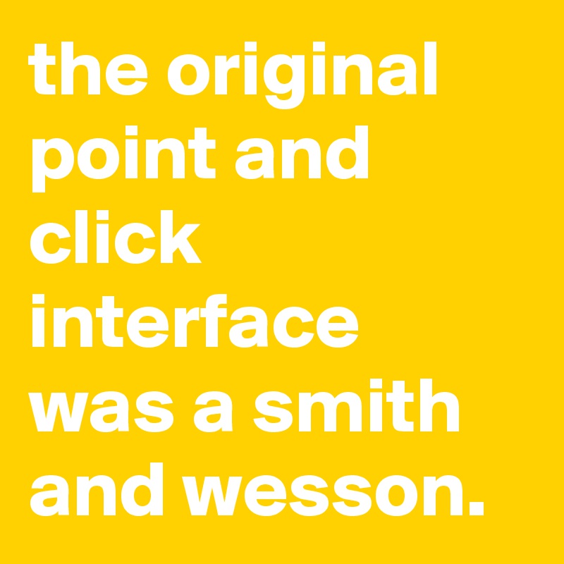 the original point and click interface was a smith and wesson.