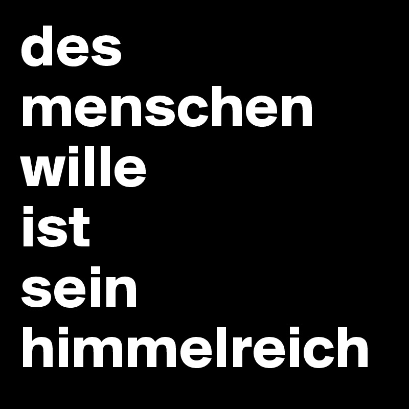 des
menschen wille
ist
sein himmelreich