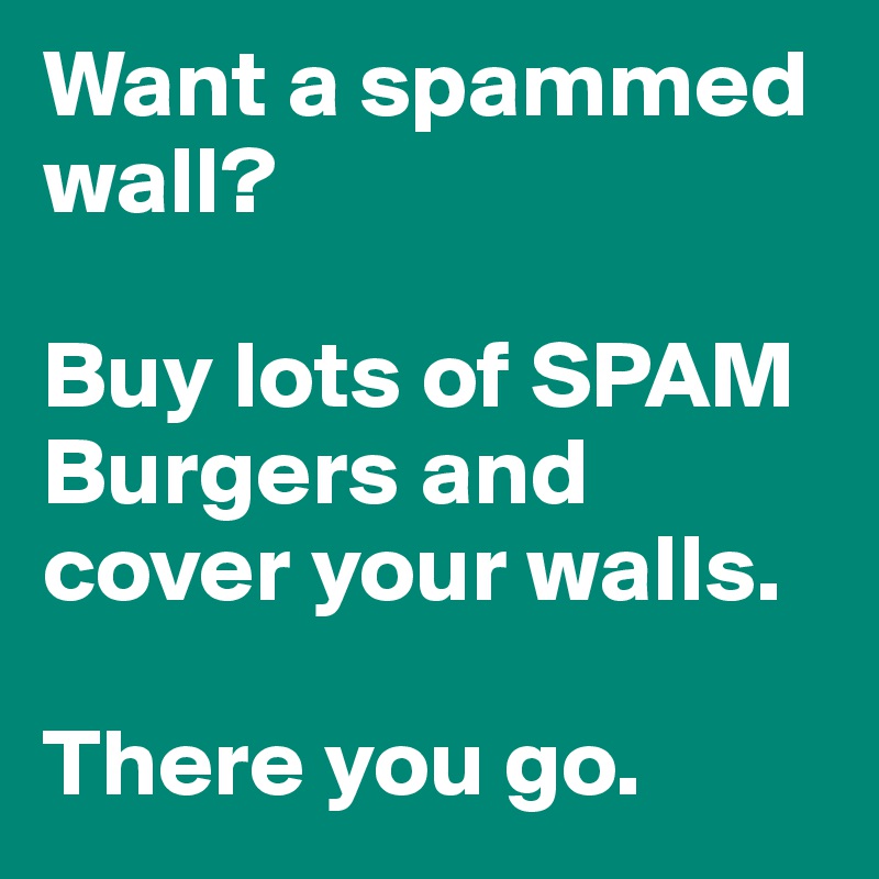 Want a spammed wall?

Buy lots of SPAM Burgers and cover your walls.

There you go.