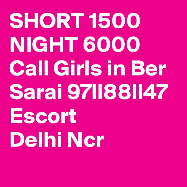 SHORT 1500 NIGHT 6000 Call Girls in Ber Sarai 97ll88ll47 Escort Delhi Ncr
