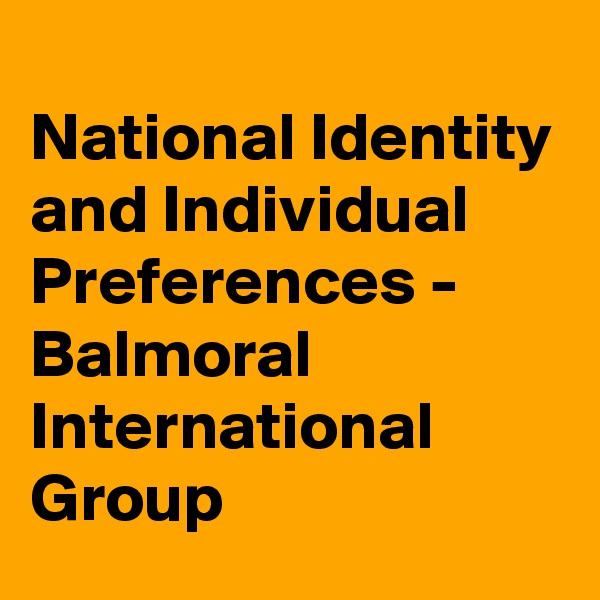 
National Identity and Individual Preferences - Balmoral International Group