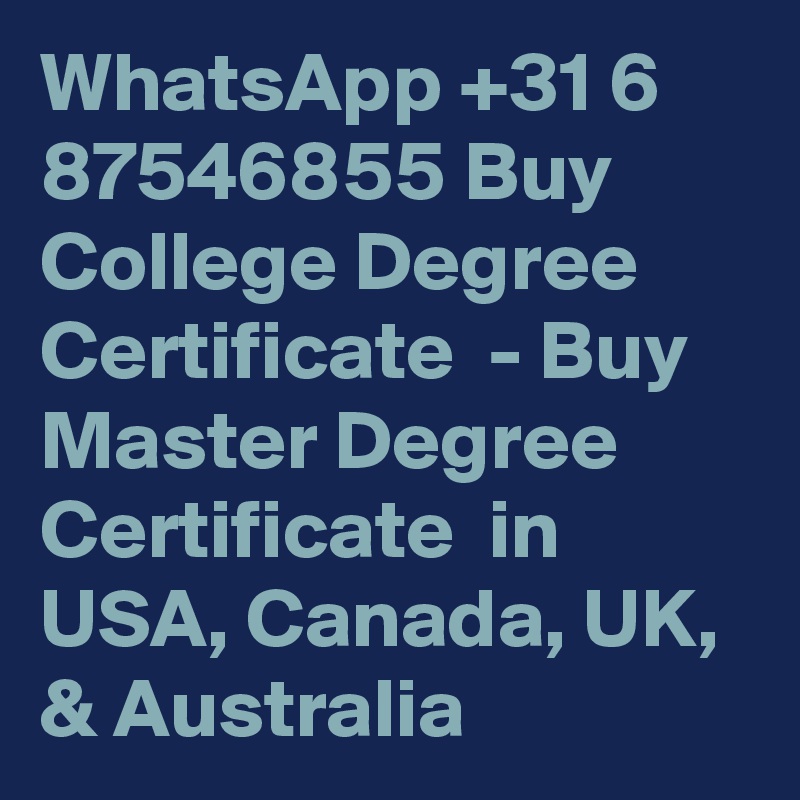WhatsApp +31 6 87546855 Buy College Degree Certificate  - Buy Master Degree Certificate  in USA, Canada, UK, & Australia 