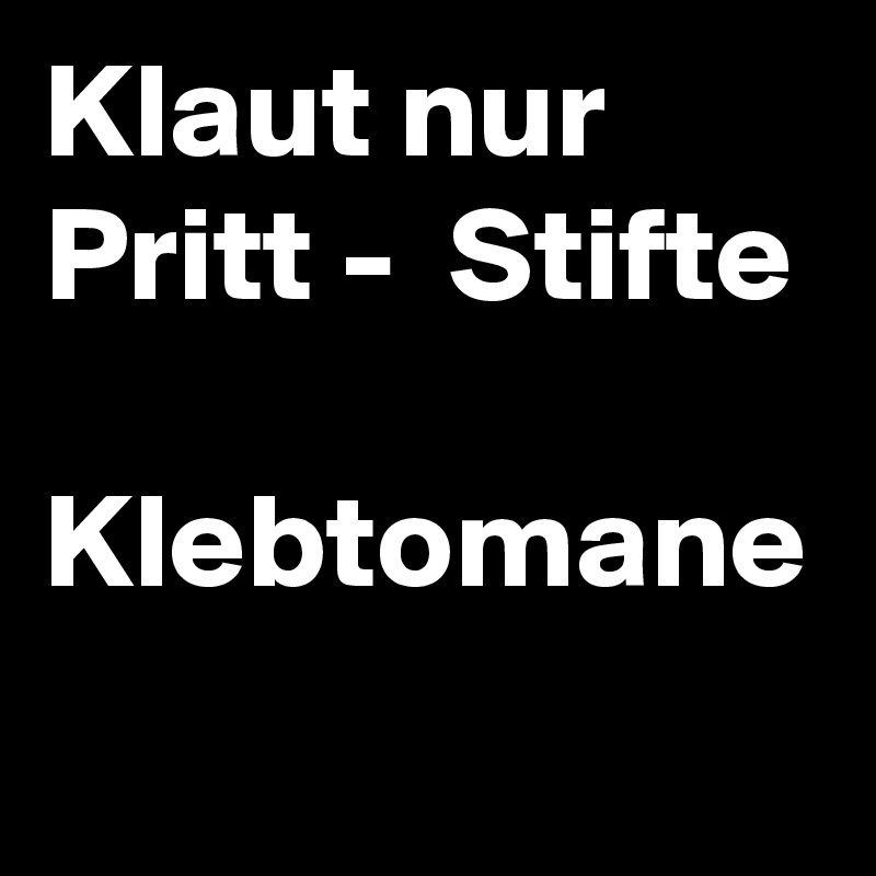 Klaut nur Pritt -  Stifte

Klebtomane
