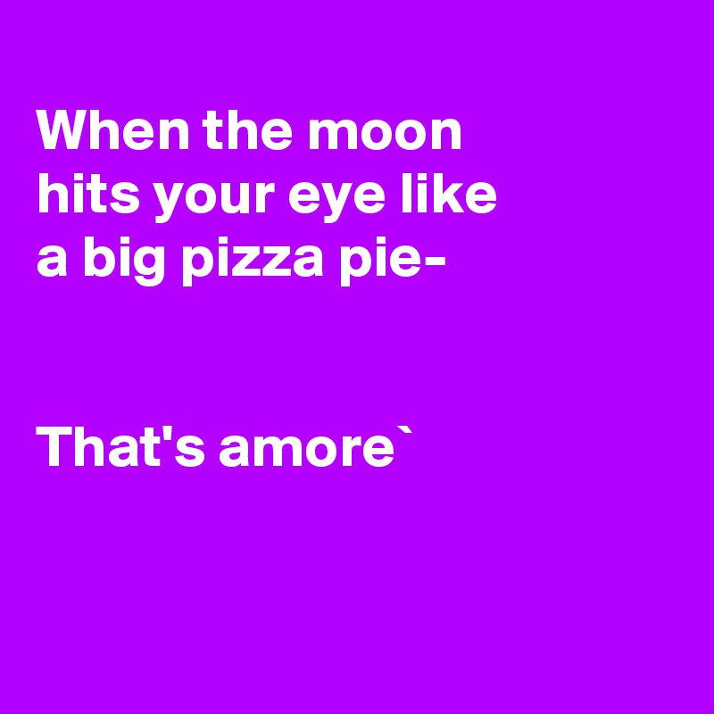 When The Moon Hits Your Eye Like A Big Pizza Pie That S Amore Post By Fionacatherine On Boldomatic