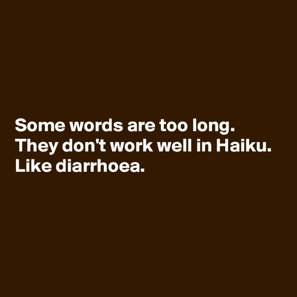 




Some words are too long. 
They don't work well in Haiku. 
Like diarrhoea.



