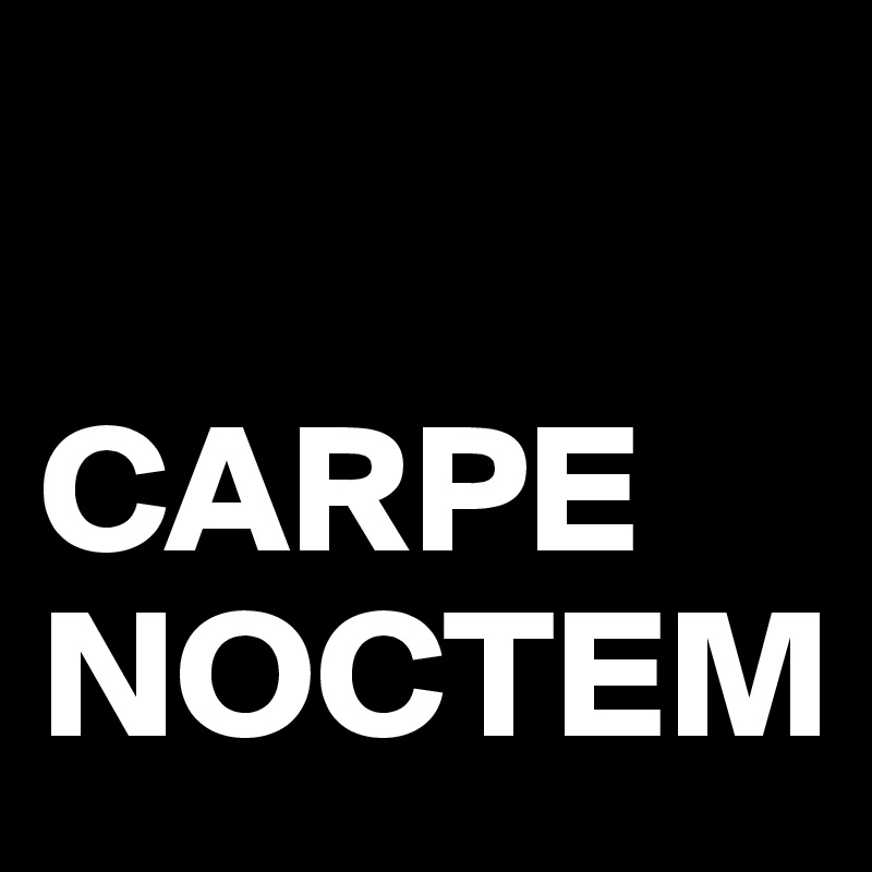 

CARPE NOCTEM