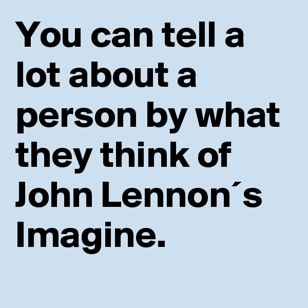 You can tell a lot about a person by what they think of John Lennon´s Imagine.