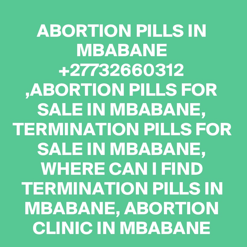 ABORTION PILLS IN MBABANE +27732660312 ,ABORTION PILLS FOR SALE IN MBABANE, TERMINATION PILLS FOR SALE IN MBABANE, WHERE CAN I FIND TERMINATION PILLS IN MBABANE, ABORTION CLINIC IN MBABANE