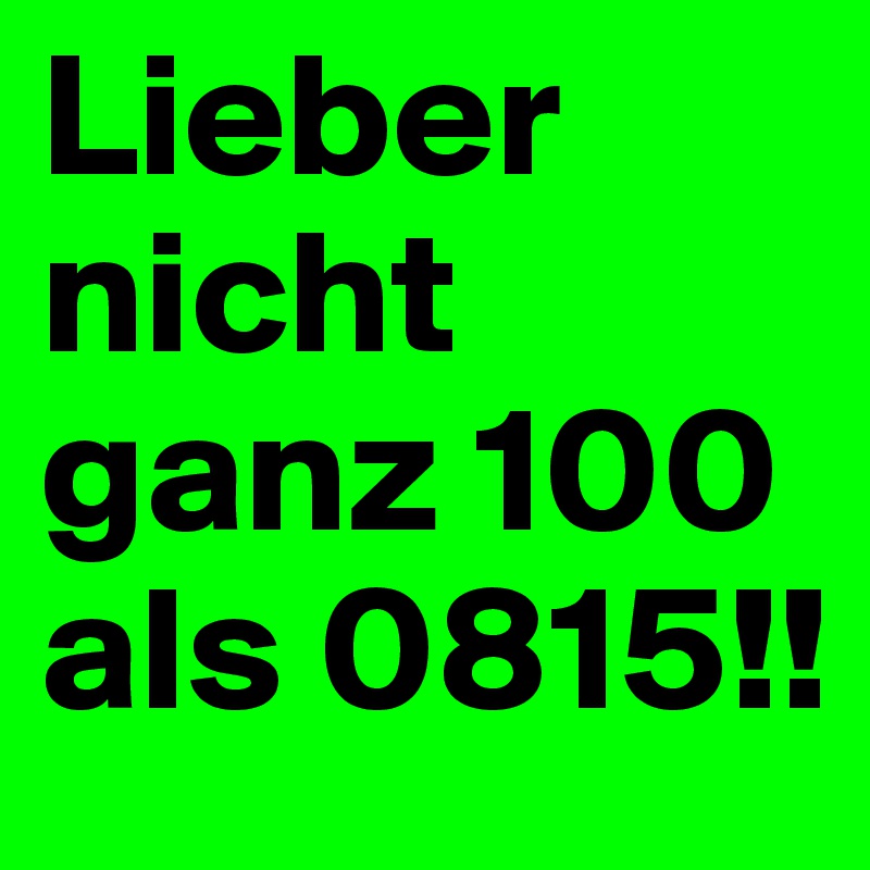 Lieber nicht ganz 100 als 0815!!