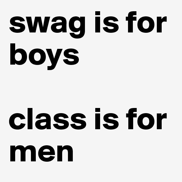 swag is for boys 

class is for men 