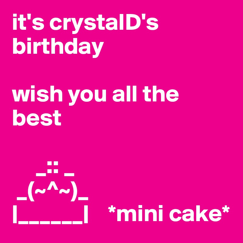 it's crystalD's birthday

wish you all the best

     _:: _
 _(~^~)_
|______|    *mini cake*