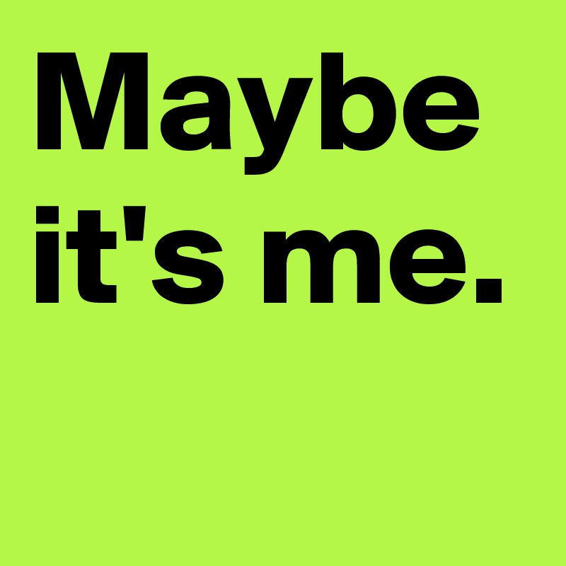 Maybe It S Me Post By Janem803 On Boldomatic