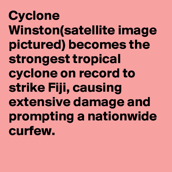 Cyclone Winston(satellite image pictured) becomes the strongest tropical cyclone on record to strike Fiji, causing extensive damage and prompting a nationwide curfew.