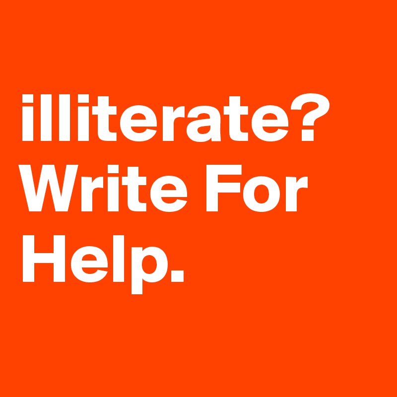 
illiterate? Write For Help.
