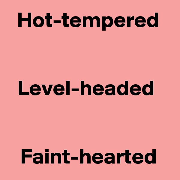 Hot-tempered

 
Level-headed 


Faint-hearted