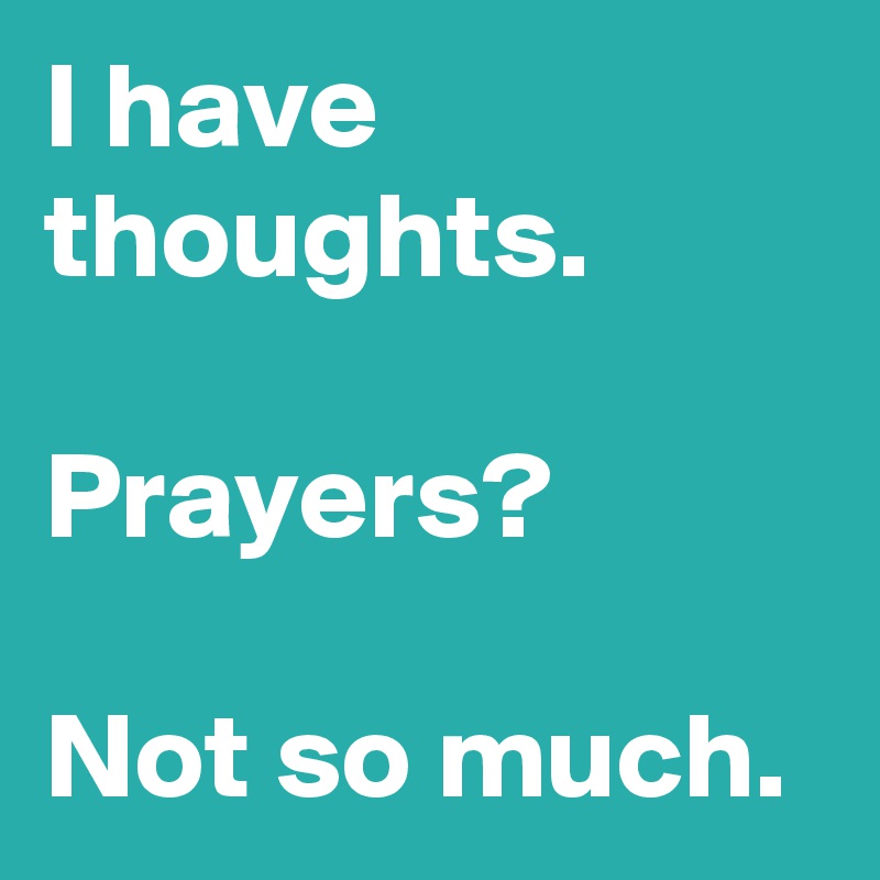 I have thoughts.

Prayers?

Not so much.