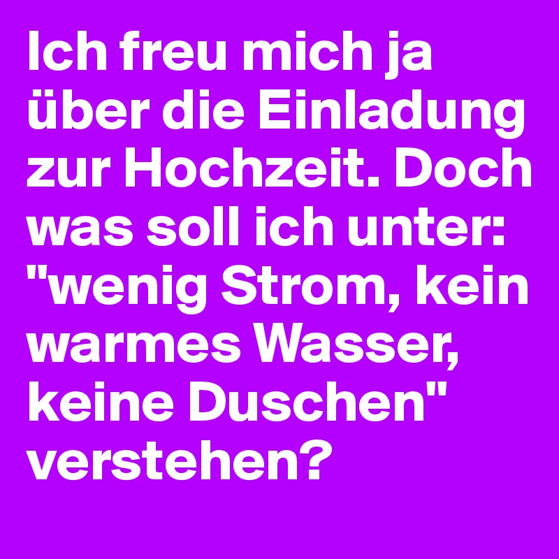 Ich freu mich ja über die Einladung zur Hochzeit. Doch was soll ich unter: "wenig Strom, kein warmes Wasser, keine Duschen" verstehen?