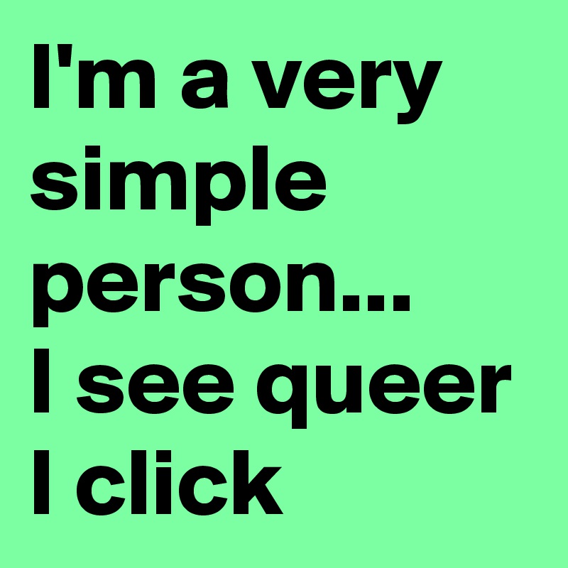 I'm a very simple person... 
I see queer I click