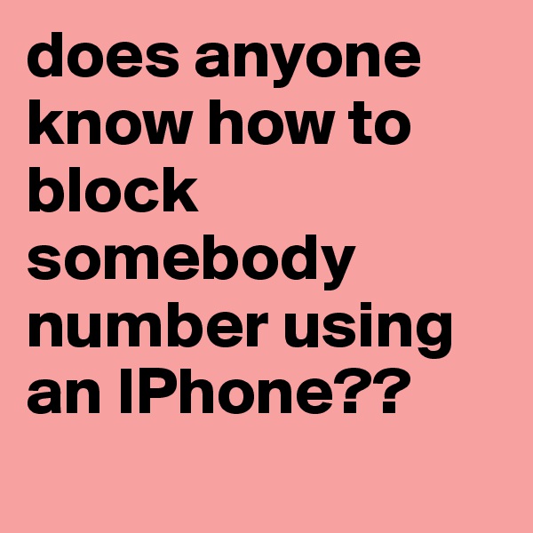 does anyone know how to block somebody number using an IPhone??
