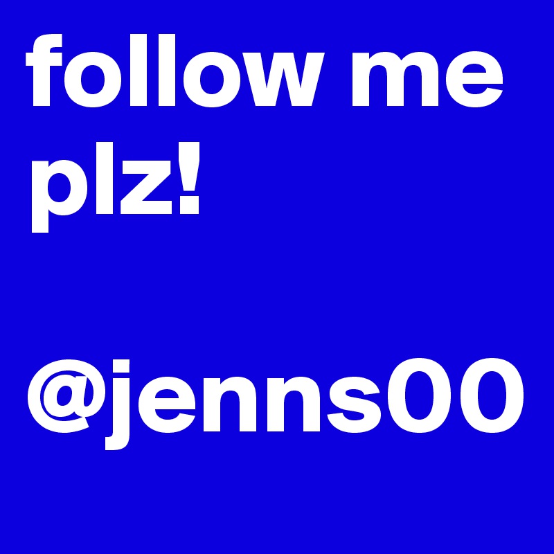 follow me plz! 

@jenns00