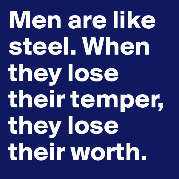 Men are like steel. When they lose their temper, they lose their worth. 