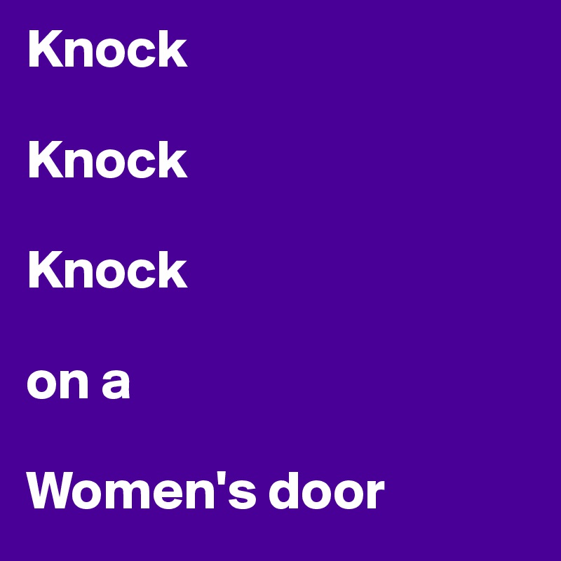 Knock

Knock

Knock

on a 

Women's door