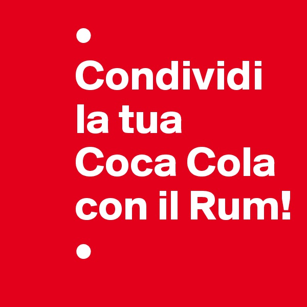        •
       Condividi 
       la tua 
       Coca Cola        
       con il Rum!
       •