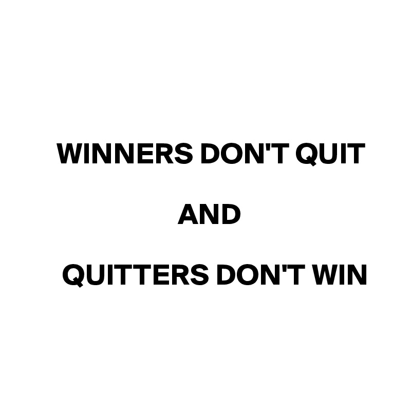 



      WINNERS DON'T QUIT 
              
                          AND

       QUITTERS DON'T WIN
 

