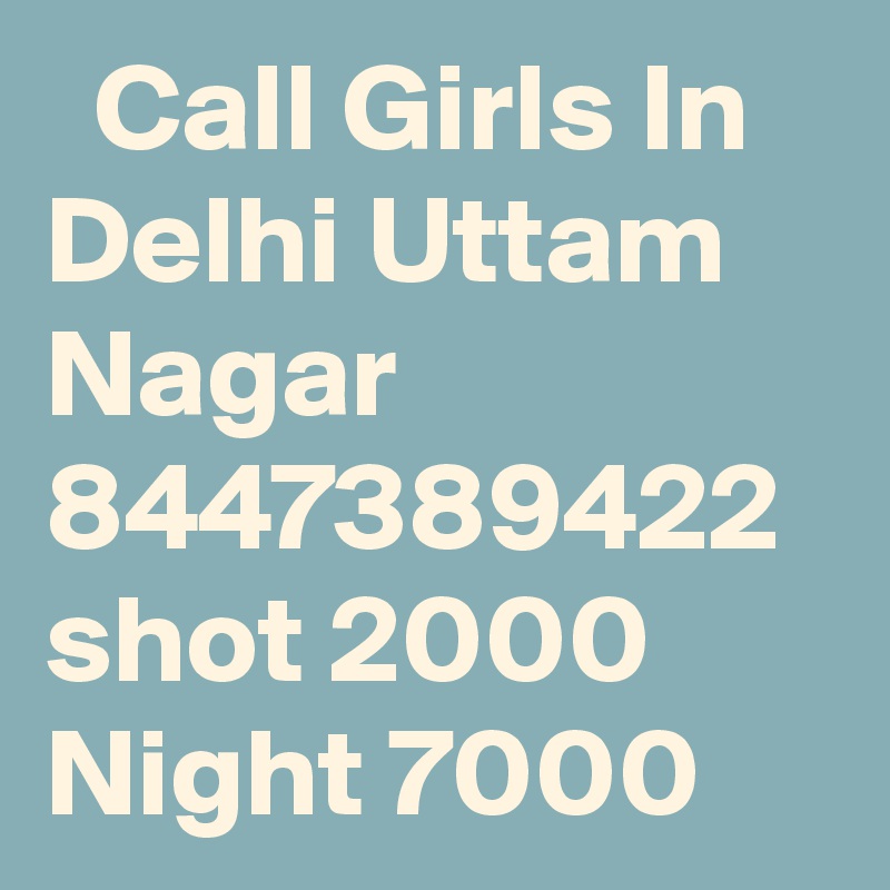   Call Girls In Delhi Uttam Nagar 8447389422 shot 2000 Night 7000