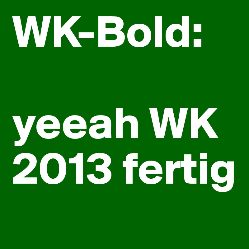 WK-Bold:

yeeah WK 2013 fertig