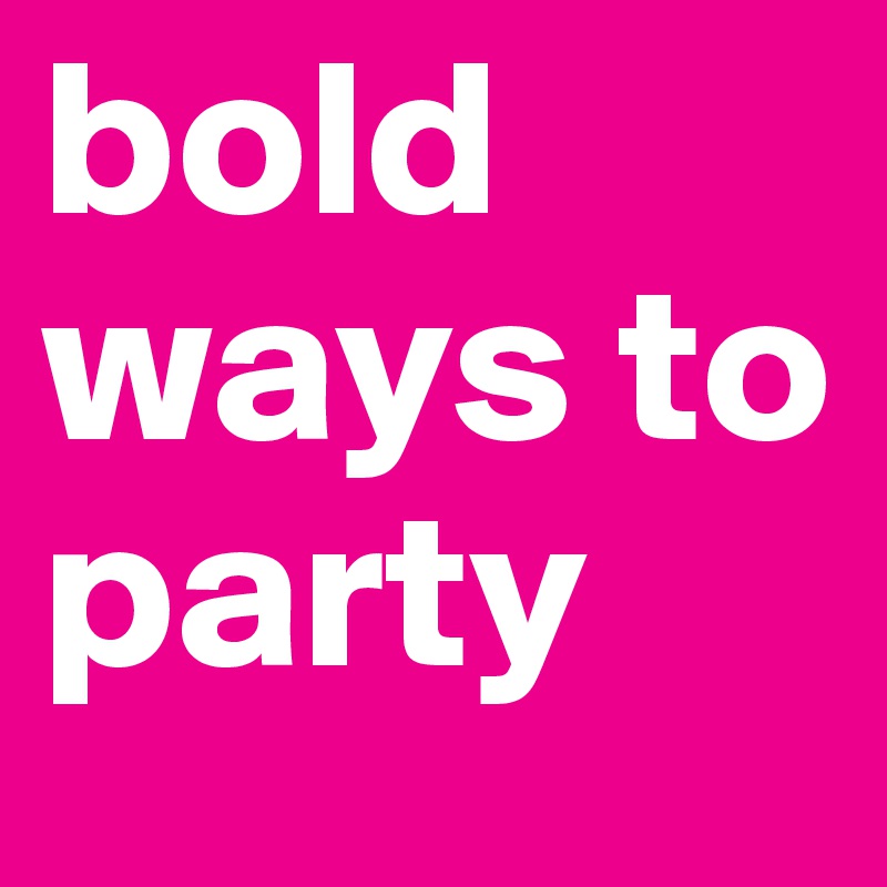 bold ways to party