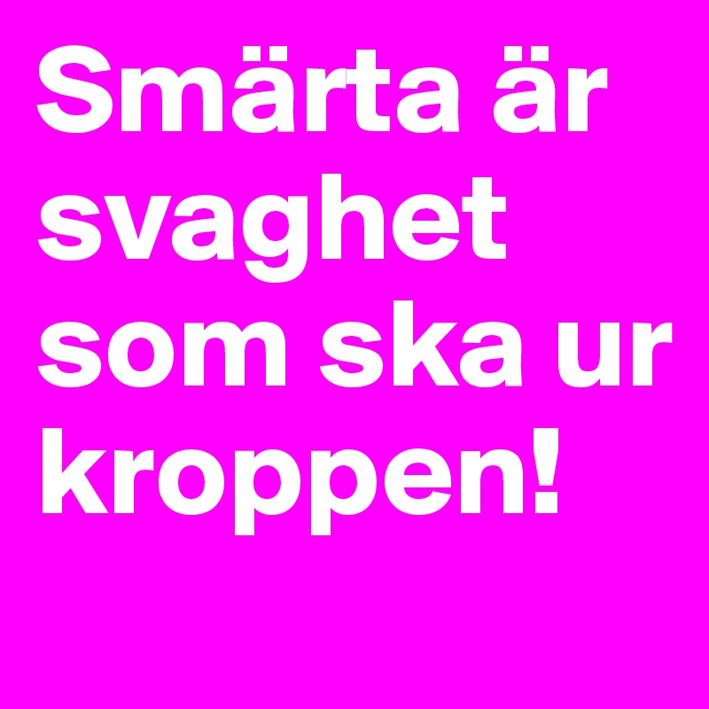 Smärta är svaghet som ska ur kroppen!