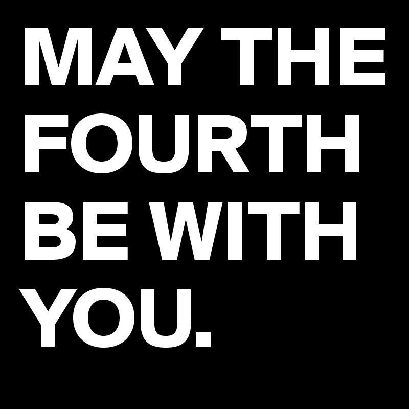 MAY THE FOURTH BE WITH YOU Post By Broccolum On Boldomatic   MAY THE FOURTH BE WITH YOU