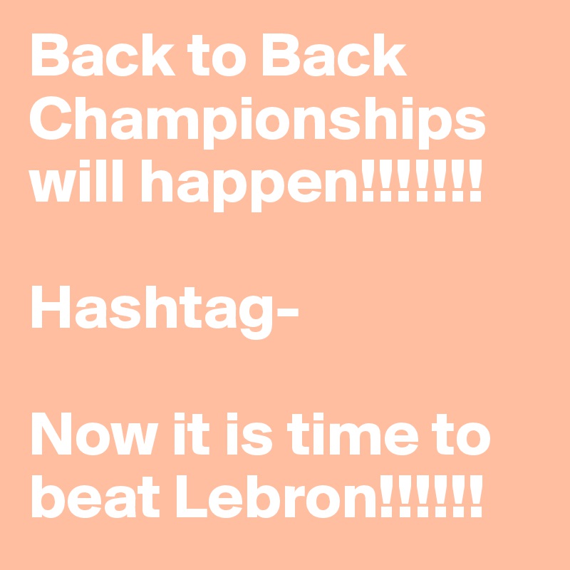 Back to Back Championships will happen!!!!!!! 

Hashtag-

Now it is time to beat Lebron!!!!!!