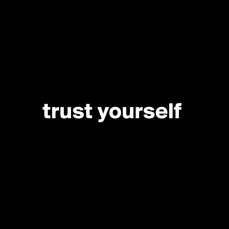 



       trust yourself
 


