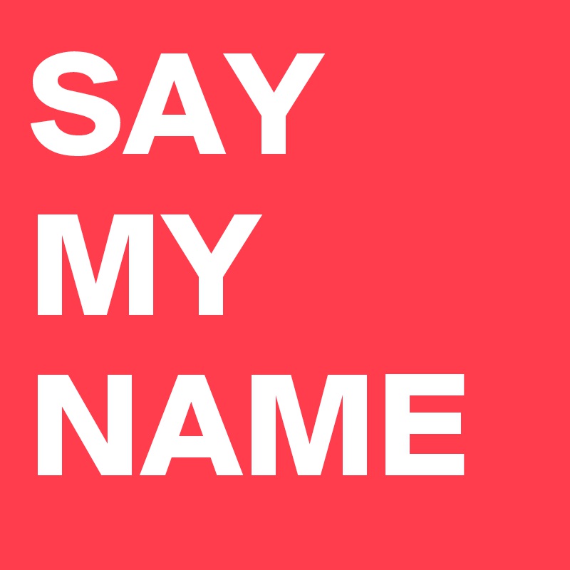 SAY
MY 
NAME
