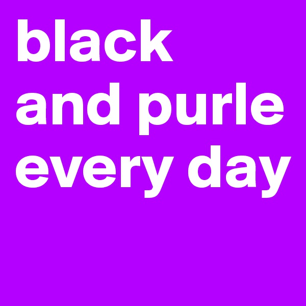 black and purle every day
