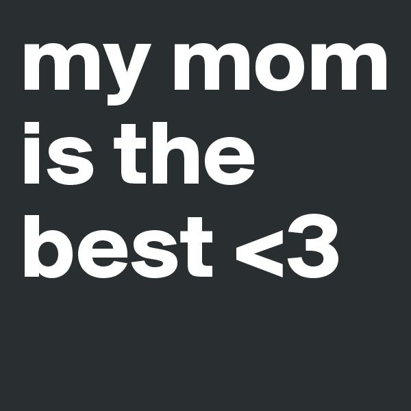 my mom is the best <3
